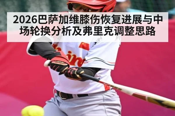 2026巴萨加维膝伤恢复进展与中场轮换分析及弗里克调整思路(kaiyun.com)