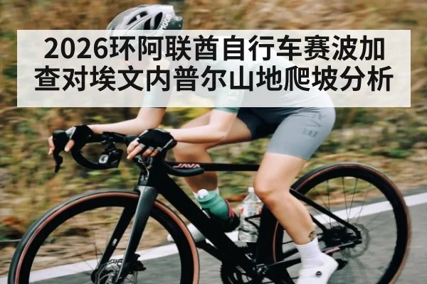 2026环阿联酋自行车赛波加查对埃文内普尔山地爬坡分析 | kaiyun.com